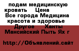 подам медицинскую кровать! › Цена ­ 27 000 - Все города Медицина, красота и здоровье » Другое   . Ханты-Мансийский,Пыть-Ях г.